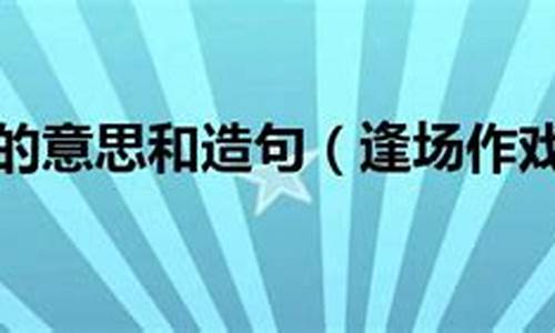 逢场作戏的意思是_逢场作戏造句怎么造句二年级