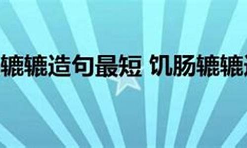 饥肠辘辘造句简单一点简单_饥肠辘辘的词语是什么意思