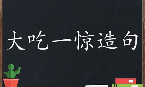 大吃一惊造句三年级短句简单的_大吃一惊造句二年级下册