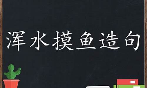 浑水摸鱼造句大全二年级下册_浑水摸鱼造句大全二年级