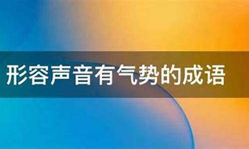 形容声音特别响亮也形容声势浩大的成语是什么_形容声音响亮,声势浩大的词语