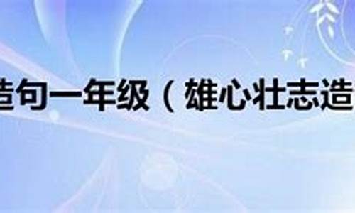 雄心壮志是什么意思并且用它来造句_雄心壮志造句四年级简单