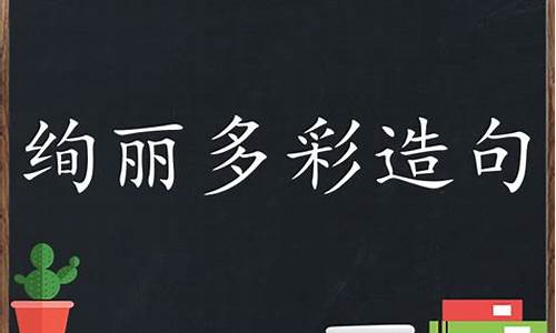 绚丽多彩造句子三年级造句大全_绚丽多彩造句子三年级造句大全简单