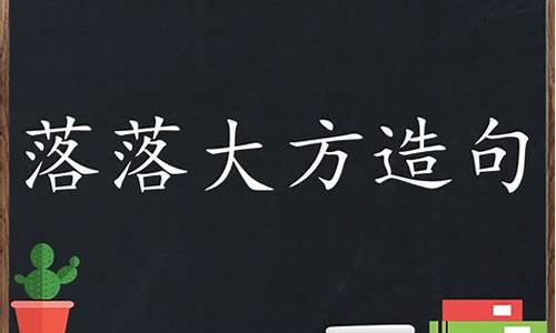 落落大方造句子大全四年级_落落大方造句子大全四年级