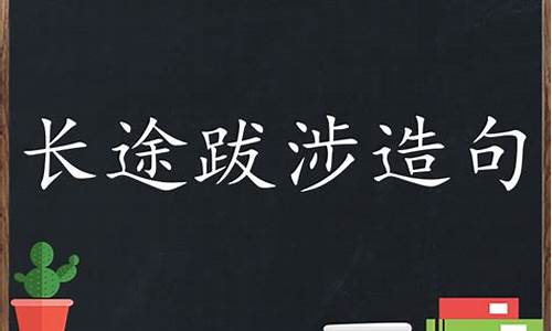 长途跋涉造句简单二年级简单_长途跋涉造句50字