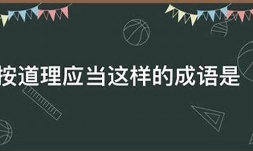 按道理应当这样的成语_按道理应当这样的成语是什么